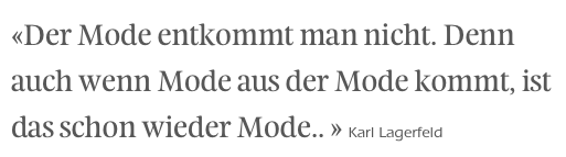 «Der Mode entkommt man nicht. Denn auch wenn Mode aus der Mode kommt, ist das schon wieder Mode.. » Karl Lagerfeld